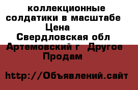  коллекционные солдатики в масштабе 1/72 › Цена ­ 1 200 - Свердловская обл., Артемовский г. Другое » Продам   